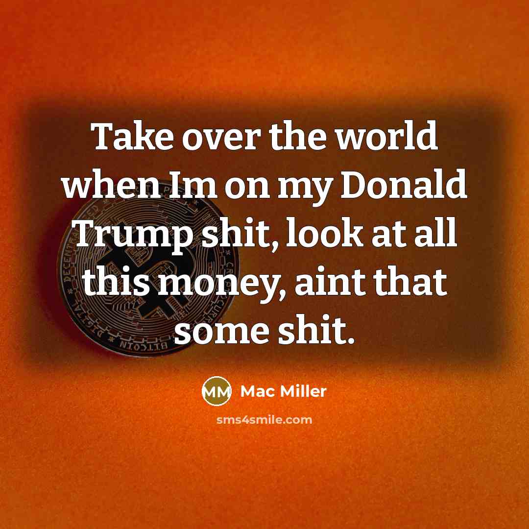 “Take over the world when Im on my Donald Trump…” quote by Mac Miller