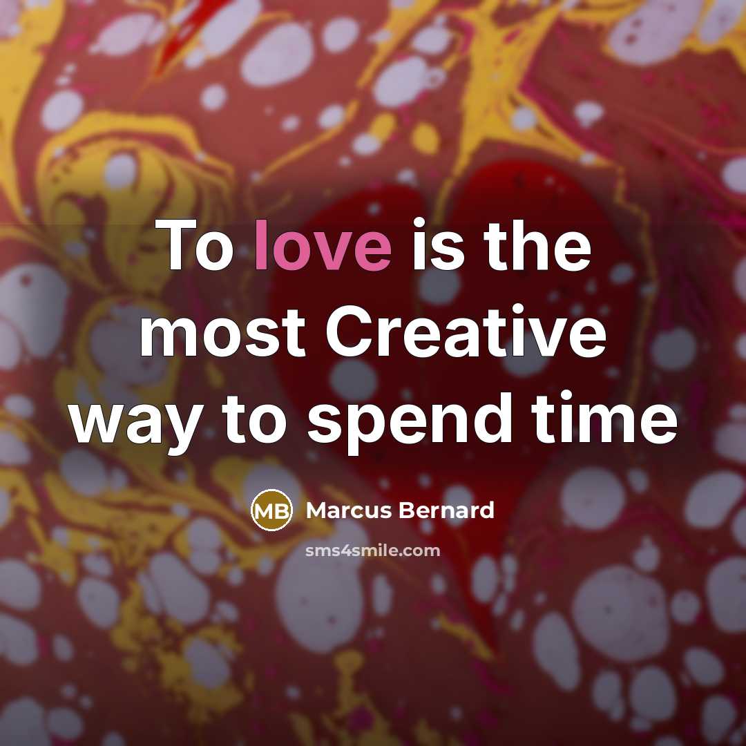 “To love is the most Creative way to spend time…” quote by Marcus Bernard