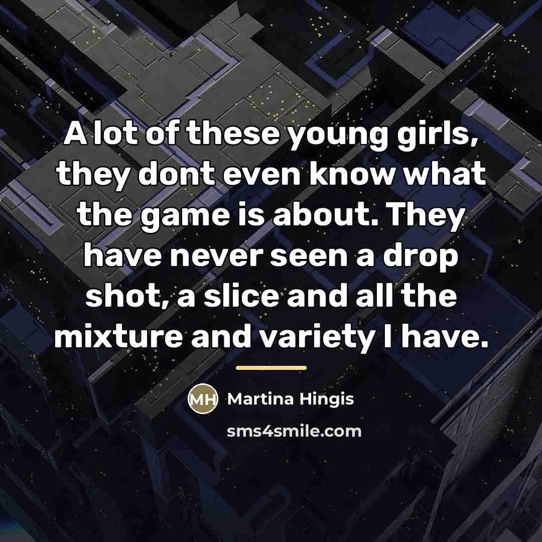“A lot of these young girls, they dont even know…” quote by Martina Hingis