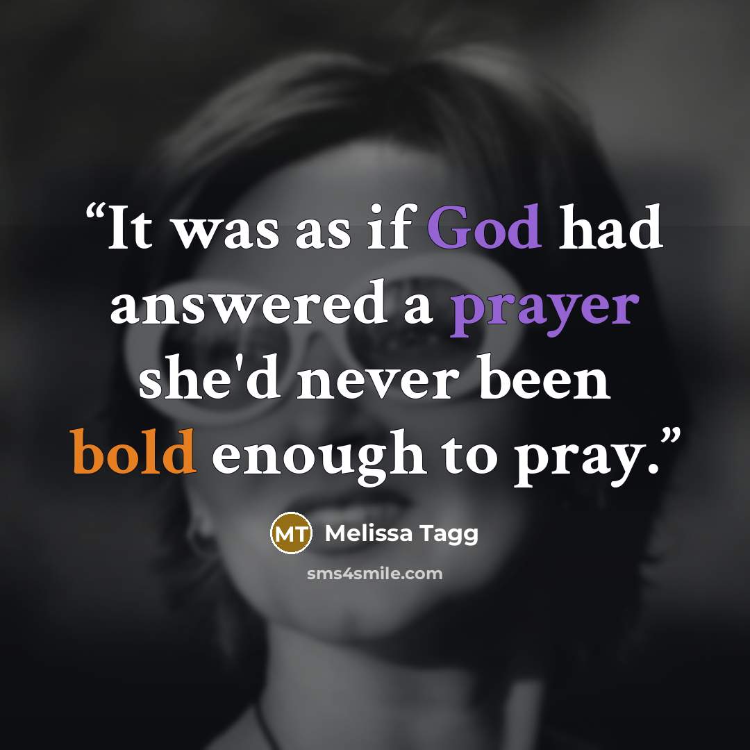 “It was as if God had answered a prayer she'd never been bold enough to pray.” quote by Melissa Tagg