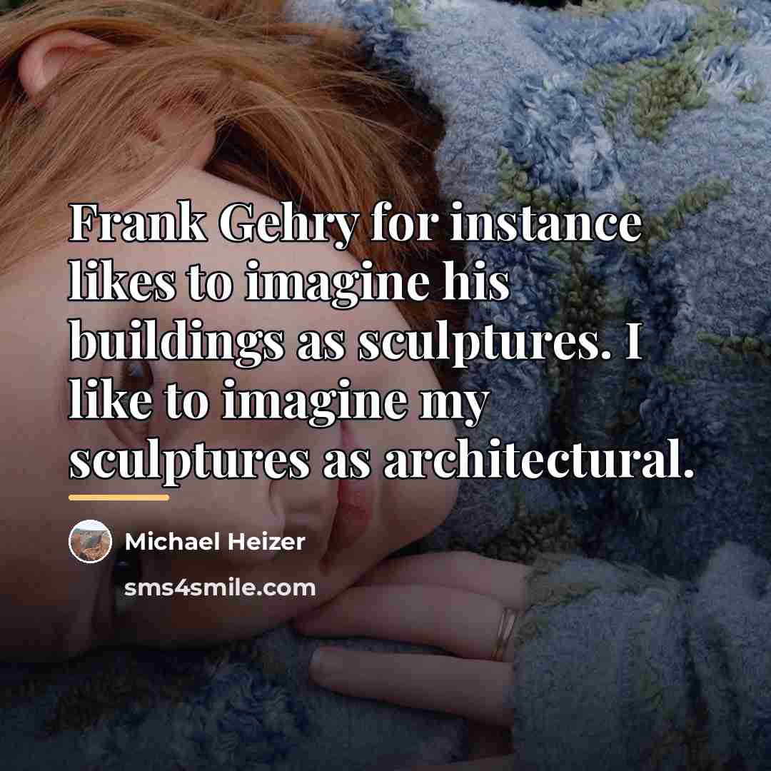 “Frank Gehry for instance likes to imagine his buildings as…” quote by Michael Heizer