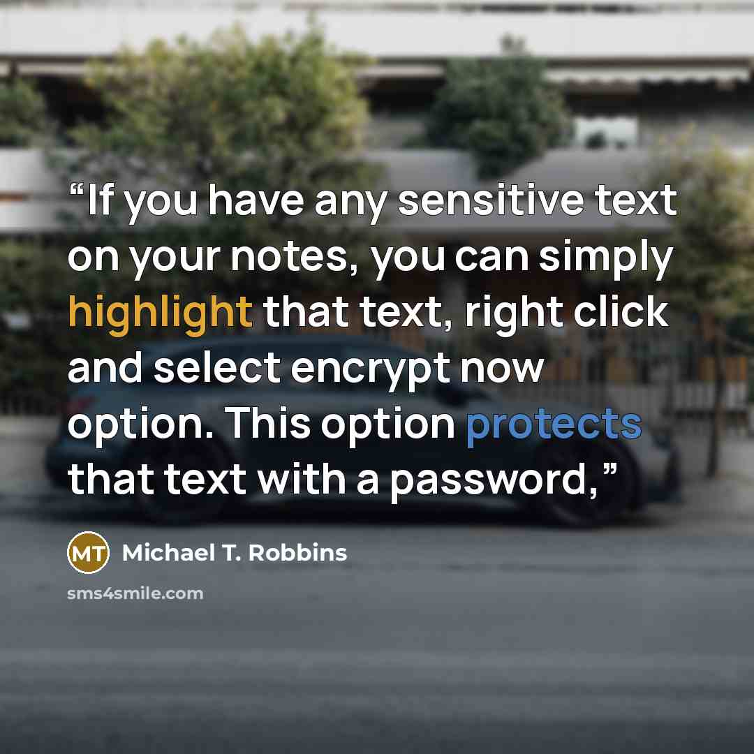 “If you have any sensitive text on your notes, you can simply highlight that text, right click and select encrypt now option. This option protects that text with a password,” quote by Michael T. Robbins