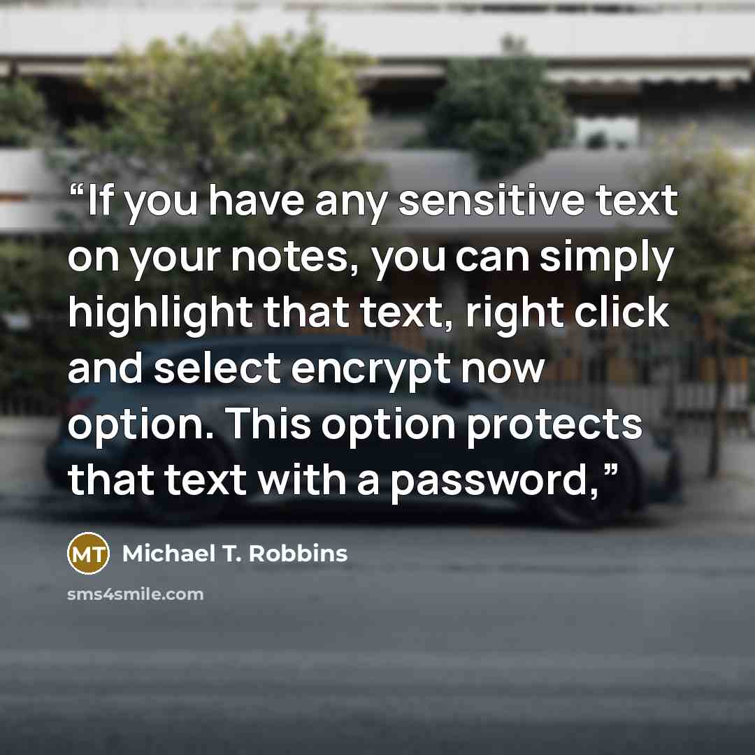 “If you have any sensitive text on your notes, you can simply highlight that text, right click and select encrypt now option. This option protects that text with a password,” quote by Michael T. Robbins