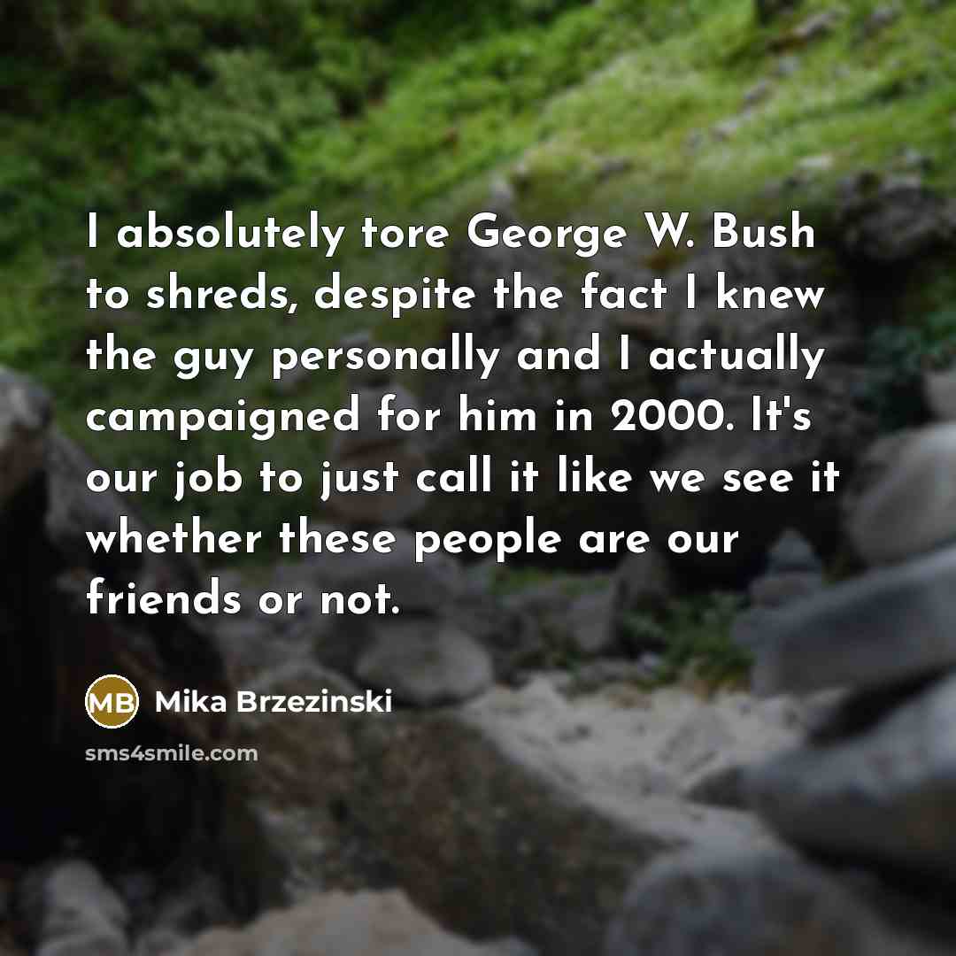 “I absolutely tore George W. Bush to shreds, despite the…” quote by Mika Brzezinski