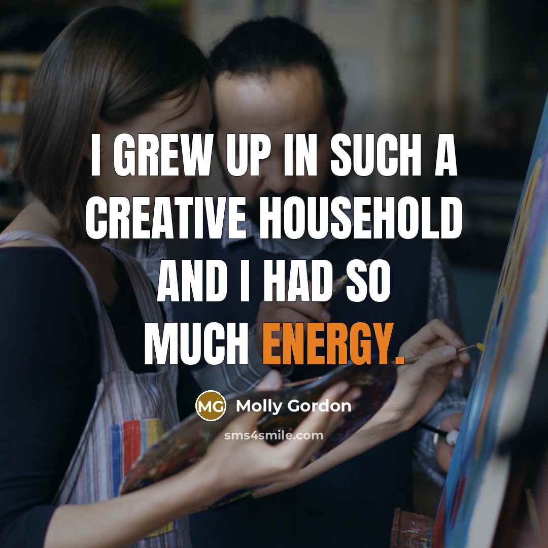 “I grew up in such a creative household and I…” quote by Molly Gordon