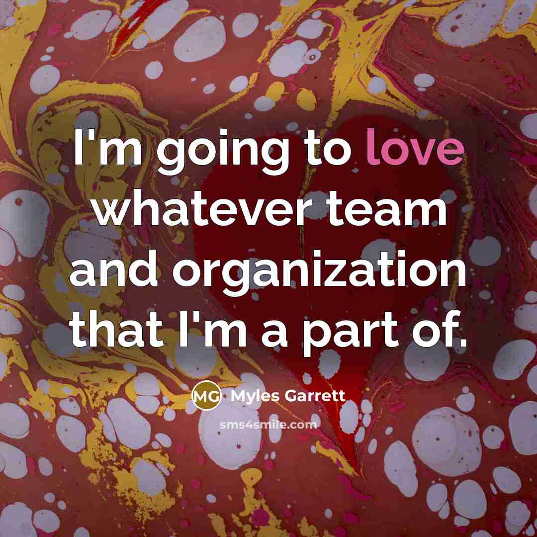 “I'm going to love whatever team and organization that I'm a part of.” quote by Myles Garrett