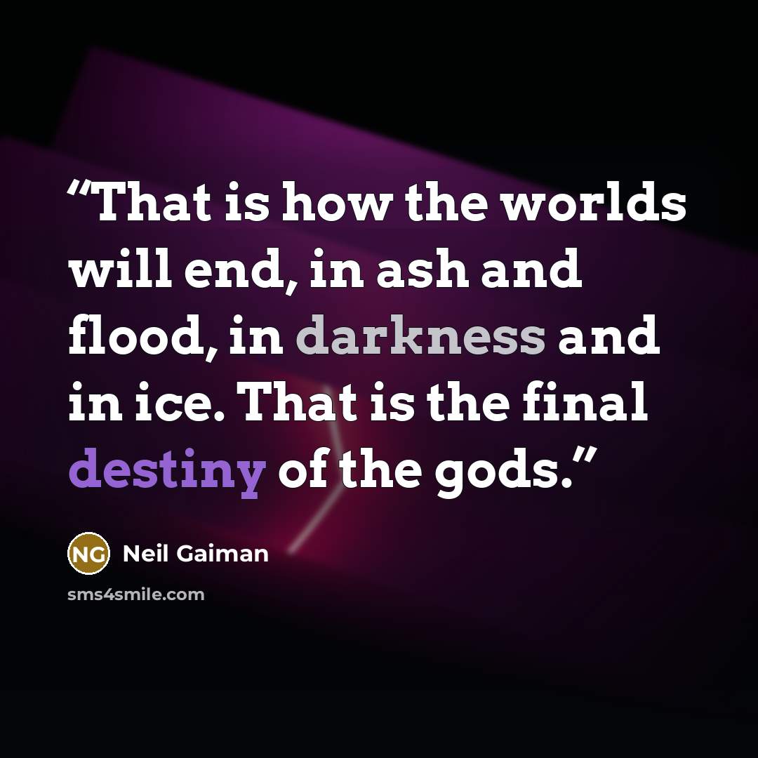 “That is how the worlds will end, in ash and flood, in darkness and in ice. That is the final destiny of the gods.” quote by Neil Gaiman