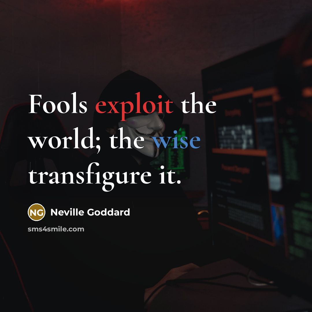 “Fools exploit the world; the wise transfigure it.” quote by Neville Goddard