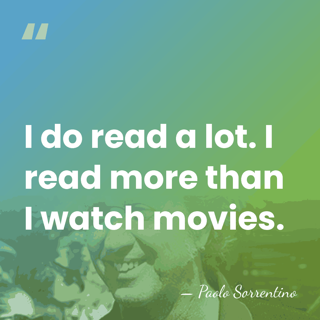 I do read a lot. I read more than I watch movies. - Paolo Sorrentino