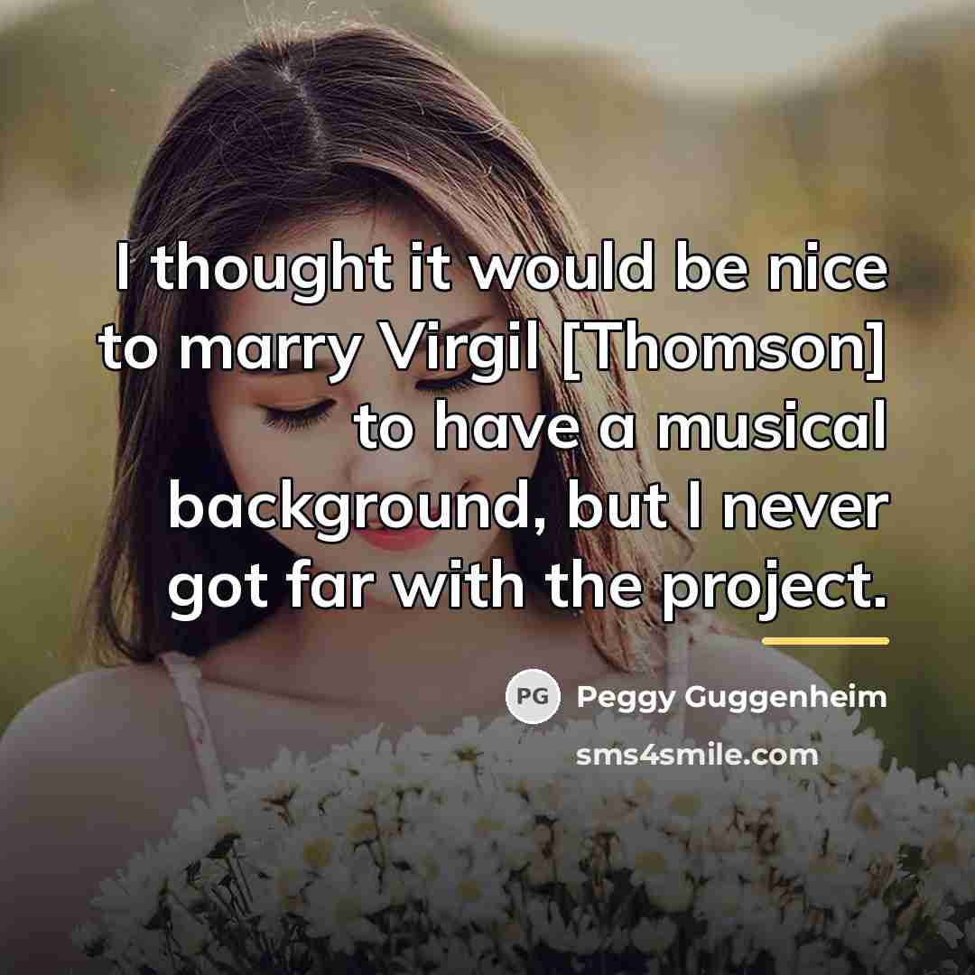 “I thought it would be nice to marry Virgil [Thomson]…” quote by Peggy Guggenheim