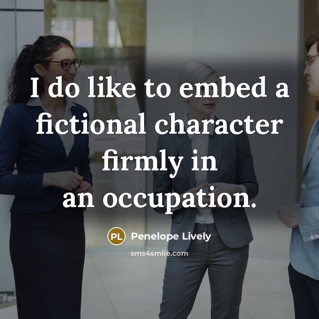 “I do like to embed a fictional character firmly in…” quote by Penelope Lively