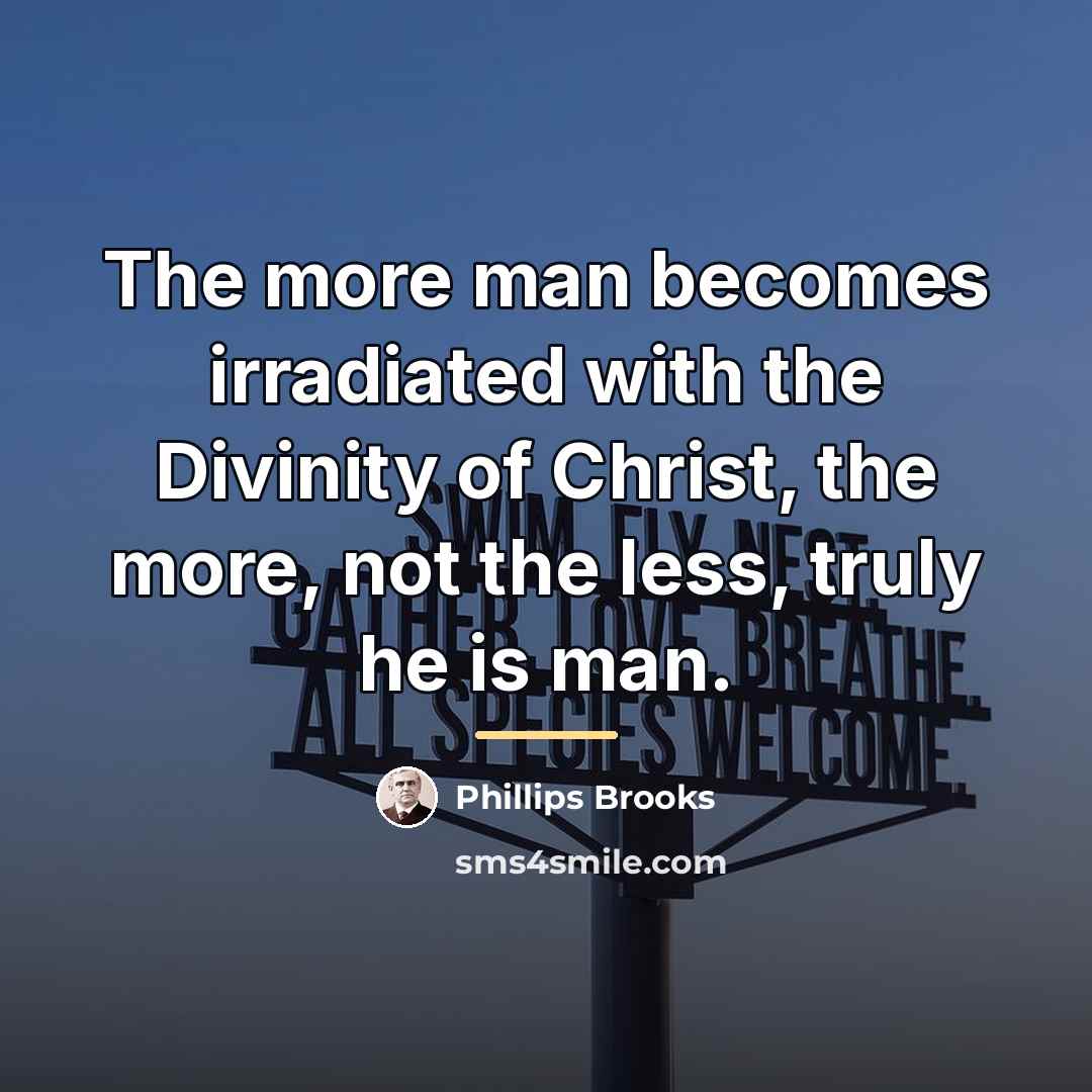 “The more man becomes irradiated with the Divinity of Christ,…” quote by Phillips Brooks