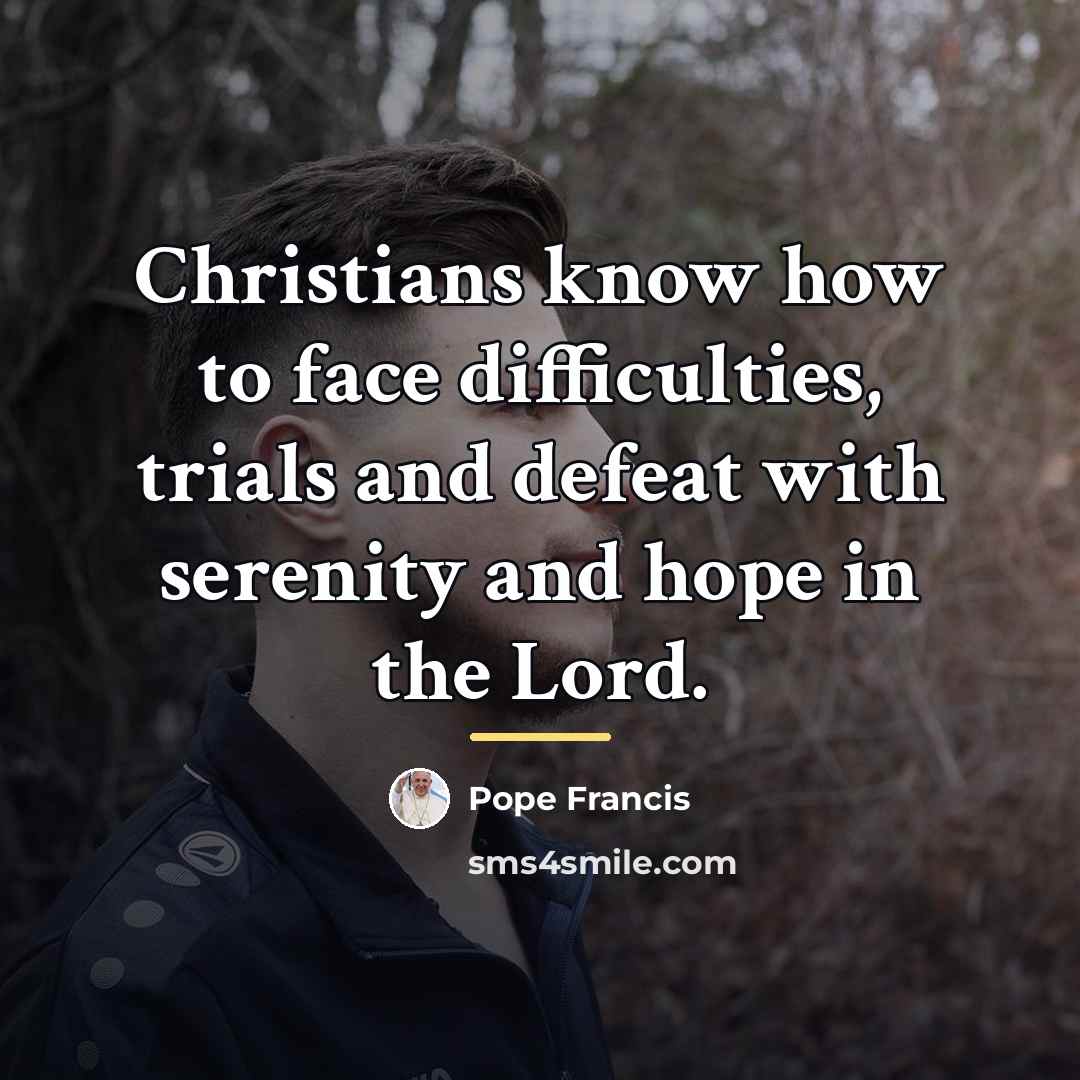 “Christians know how to face difficulties, trials and defeat with…” quote by Pope Francis