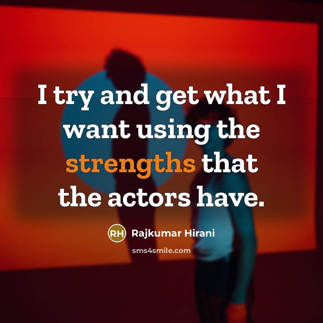 “I try and get what I want using the strengths that the actors have.” quote by Rajkumar Hirani