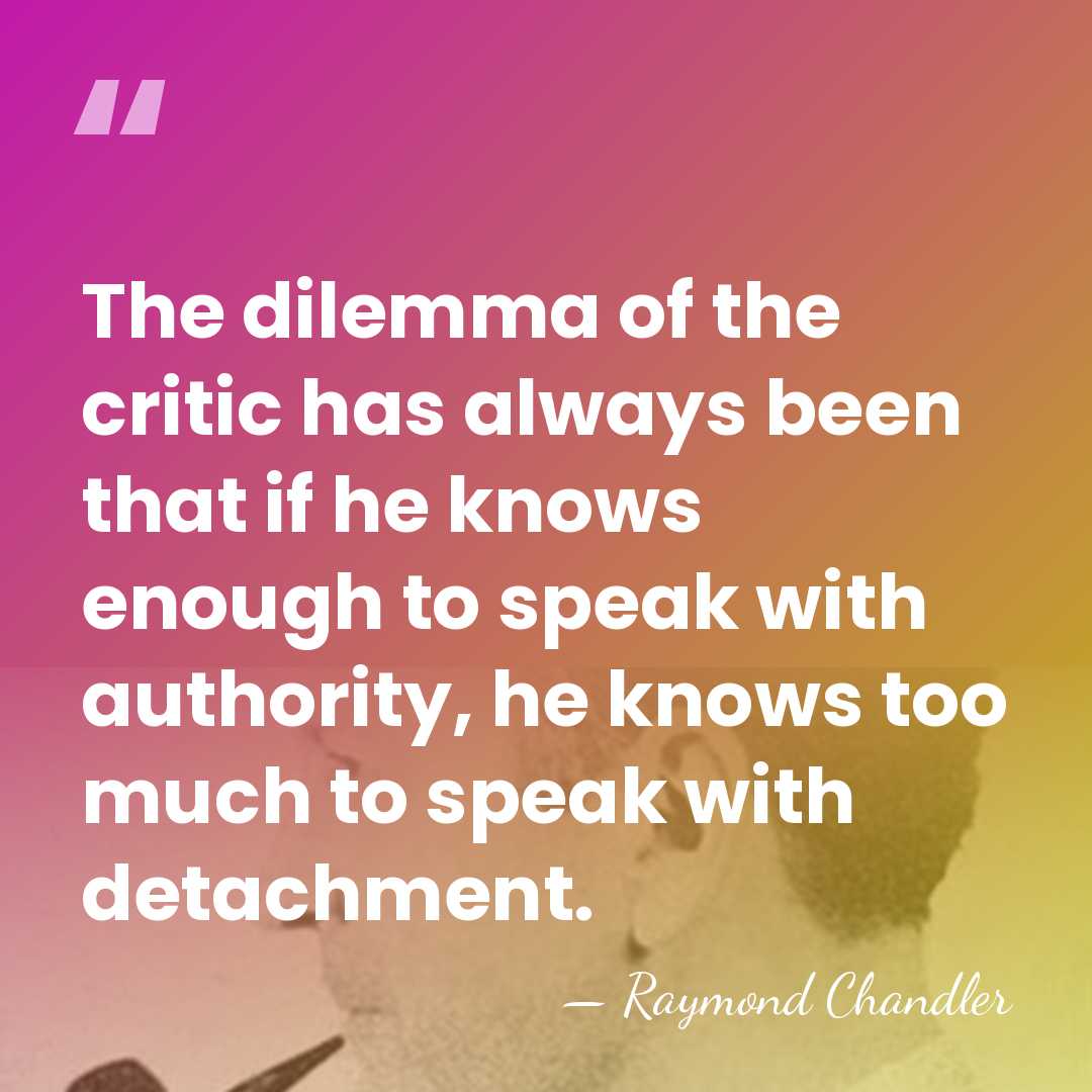 The dilemma of the critic has always been that if he knows&hellip; - Raymond Chandler