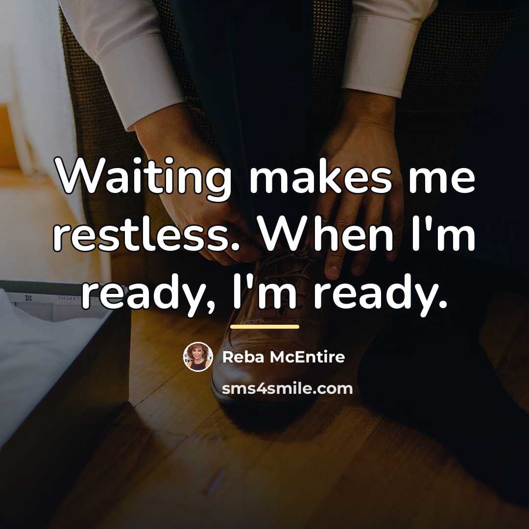 “Waiting makes me restless. When I'm ready, I'm ready.…” quote by Reba McEntire