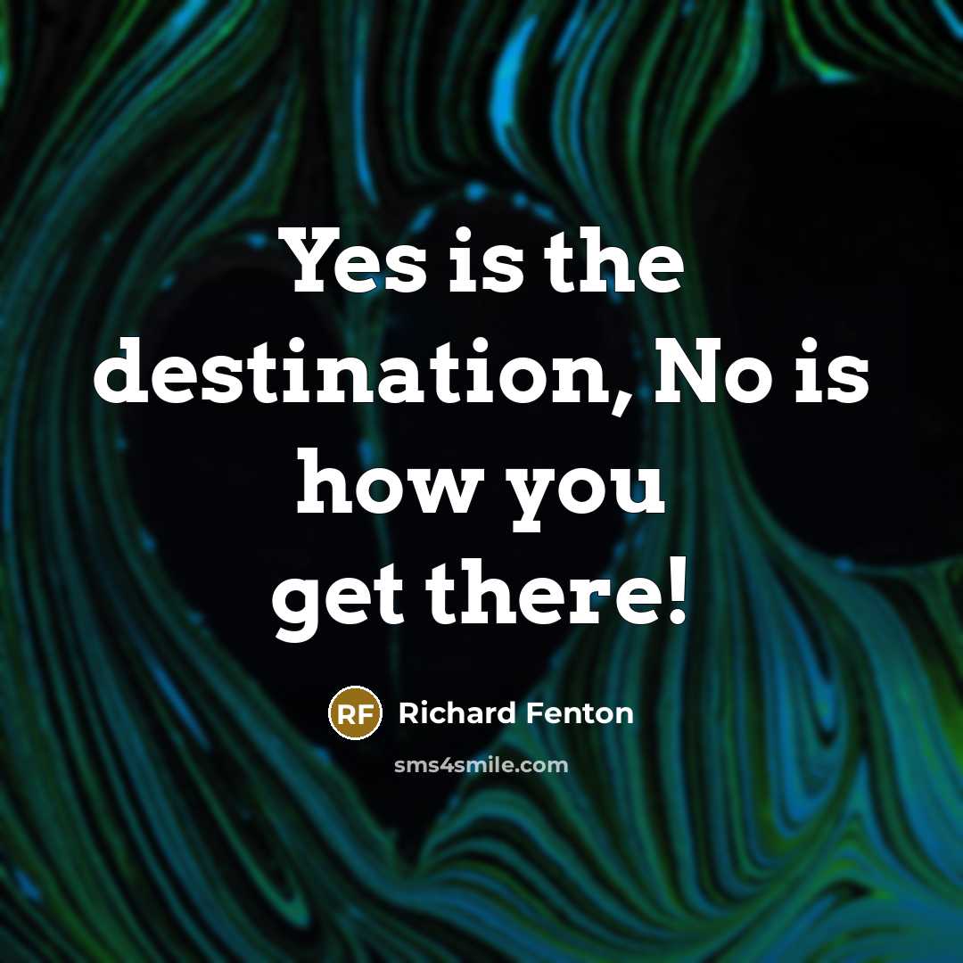 “Yes is the destination, No is how you get there!…” quote by Richard Fenton