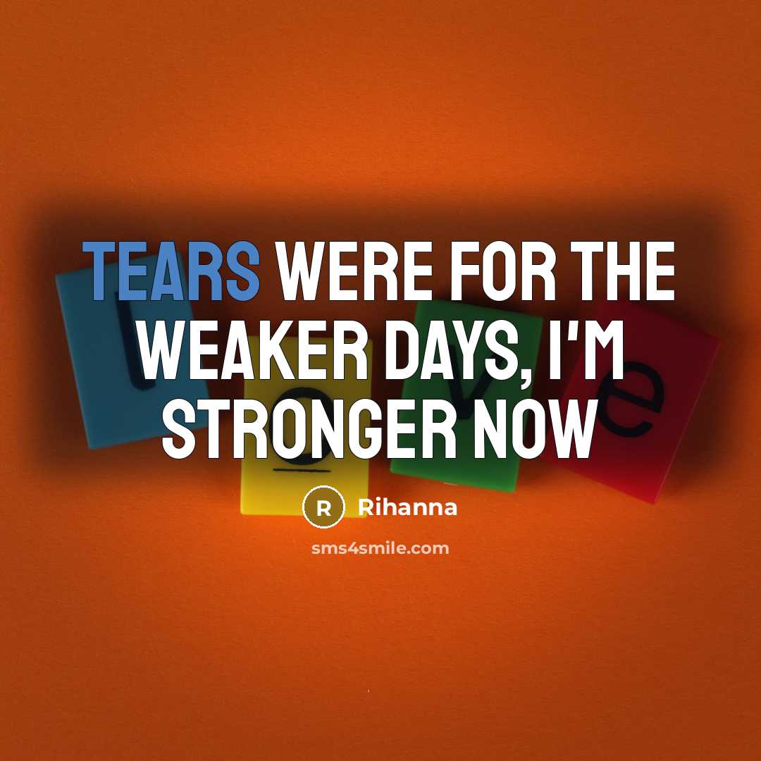“Tears were for the weaker days, I'm stronger now…” quote by Rihanna