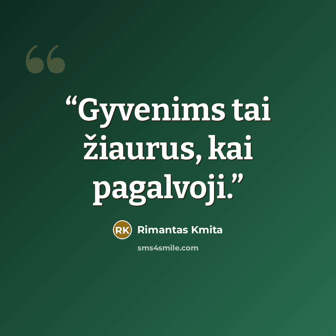 “Gyvenims tai žiaurus, kai pagalvoji.” quote by Rimantas Kmita