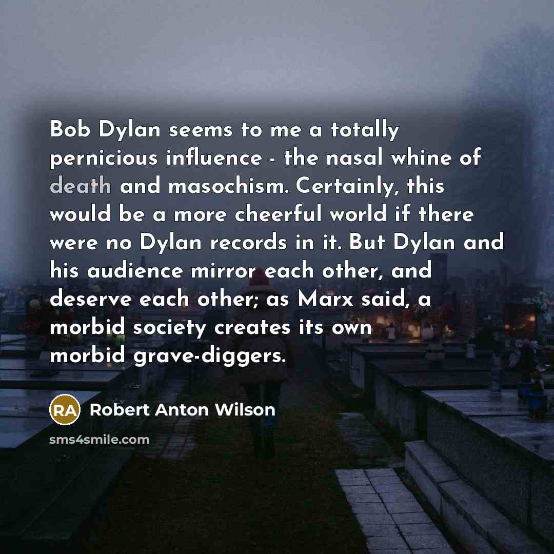 “Bob Dylan seems to me a totally pernicious influence -…” quote by Robert Anton Wilson