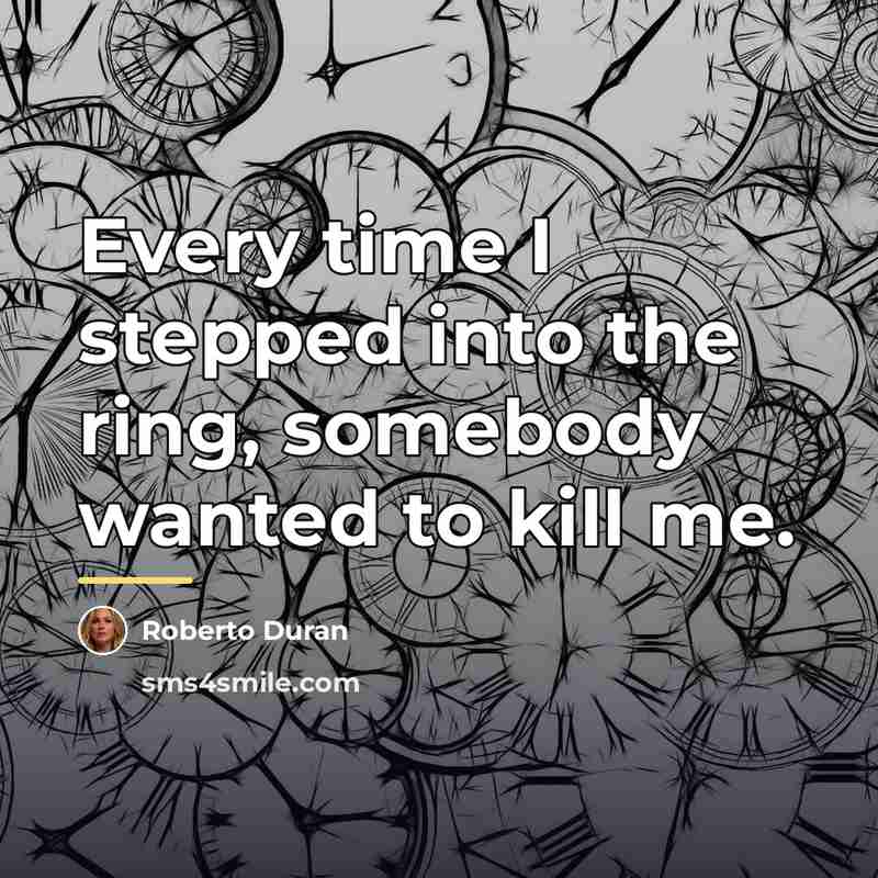 “Every time I stepped into the ring, somebody wanted to…” quote by Roberto Duran