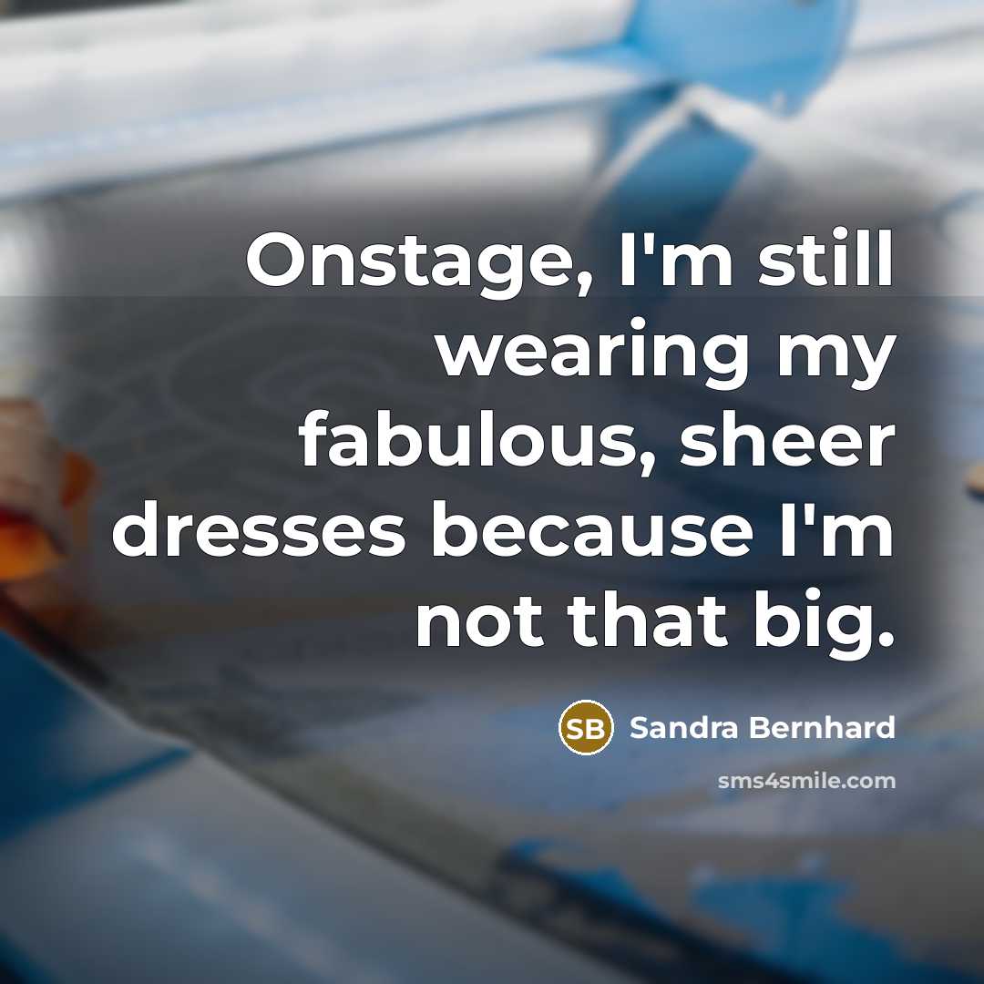 “Onstage, I'm still wearing my fabulous, sheer dresses because I'm…” quote by Sandra Bernhard