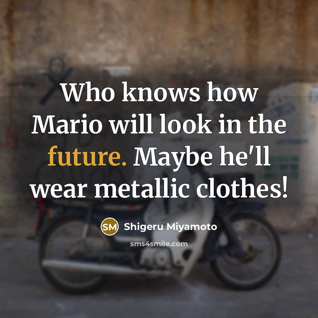 “Who knows how Mario will look in the future. Maybe…” quote by Shigeru Miyamoto