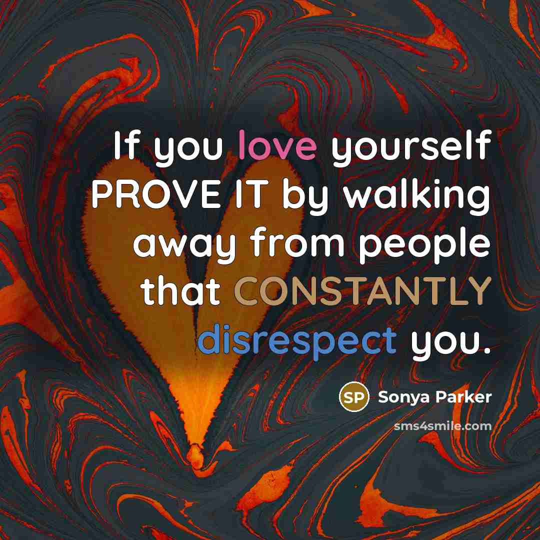 “If you love yourself PROVE IT by walking away from people that CONSTANTLY disrespect you.” quote by Sonya Parker