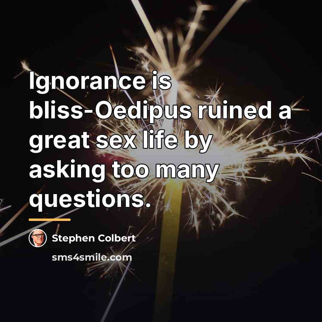 “Ignorance is bliss-Oedipus ruined a great sex life by asking…” quote by Stephen Colbert