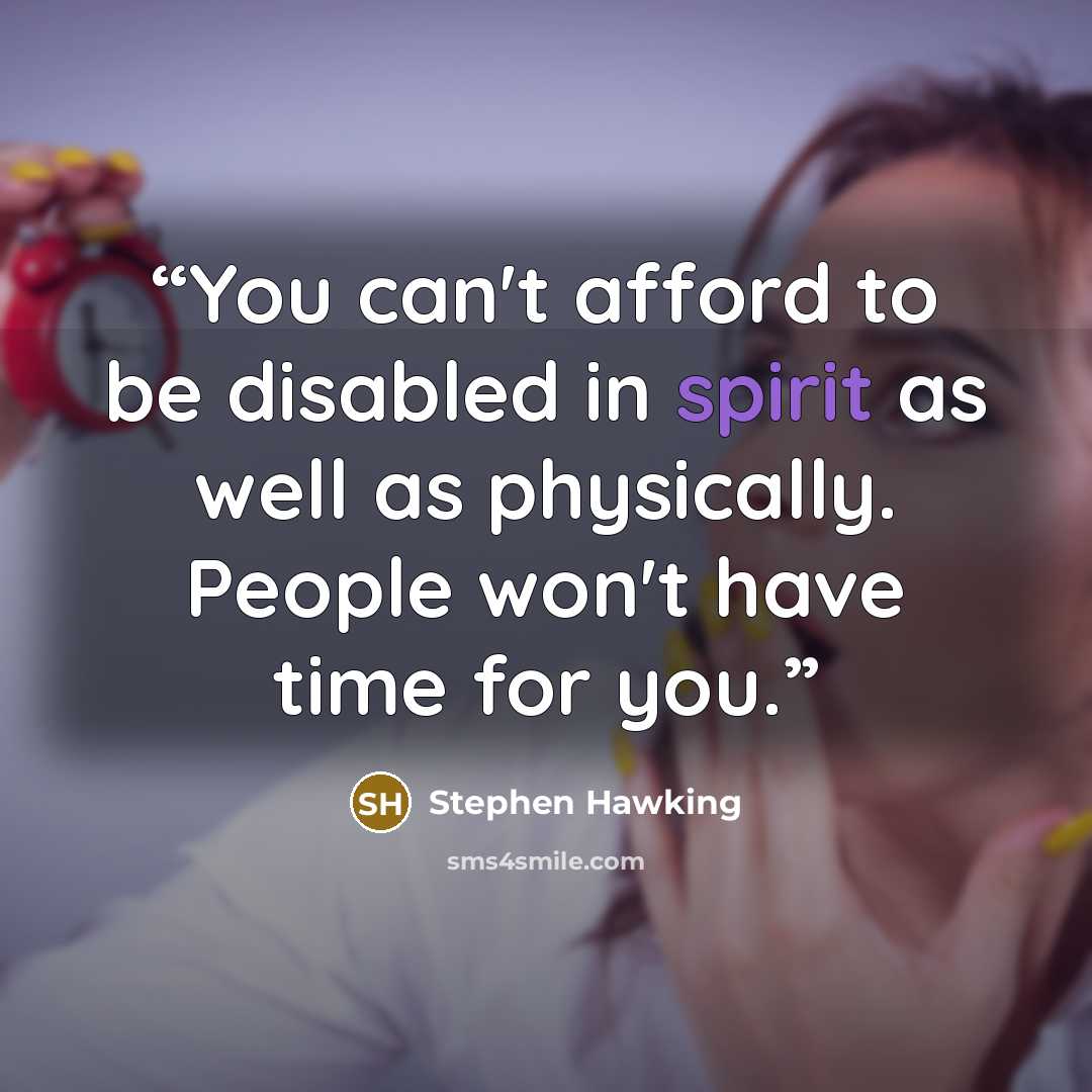 “You can't afford to be disabled in spirit as well as physically. People won't have time for you.” quote by Stephen Hawking
