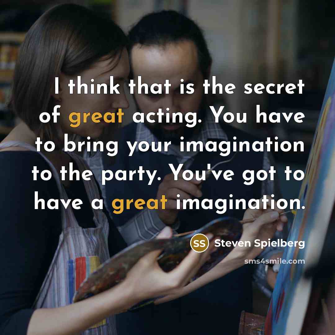 “I think that is the secret of great acting. You…” quote by Steven Spielberg