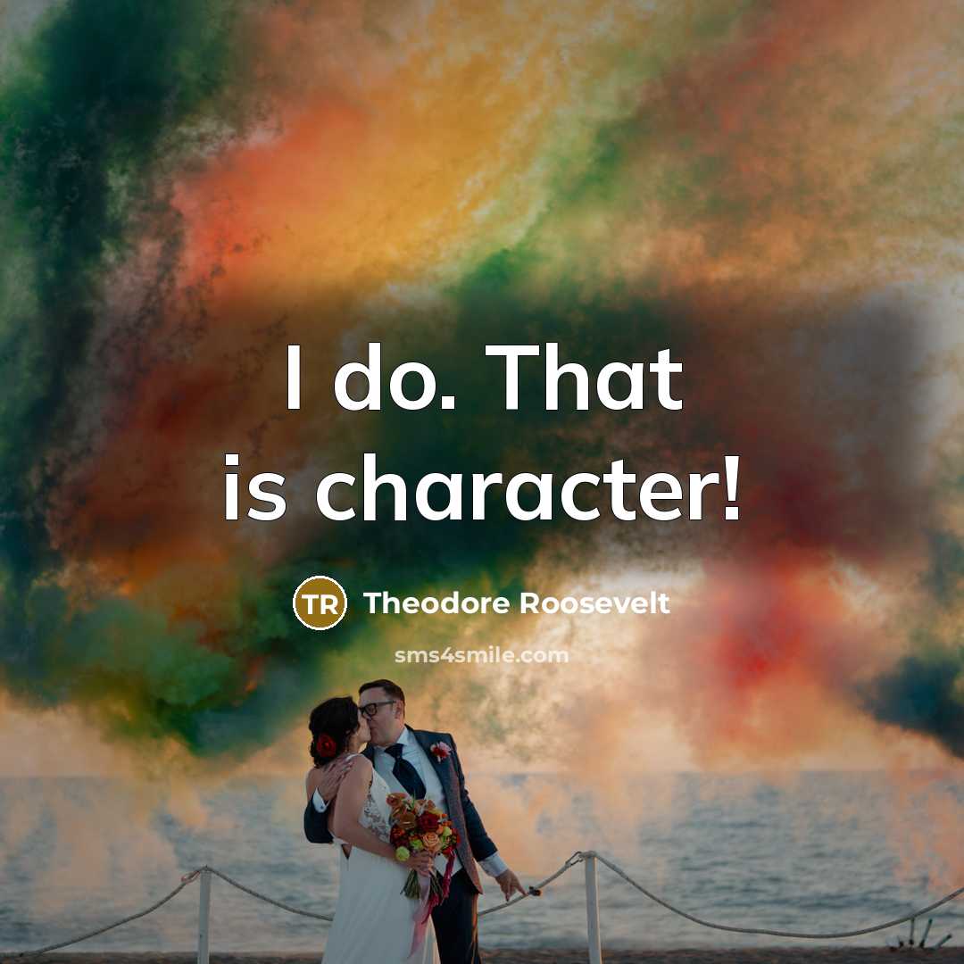 “I do. That is character!…” quote by Theodore Roosevelt