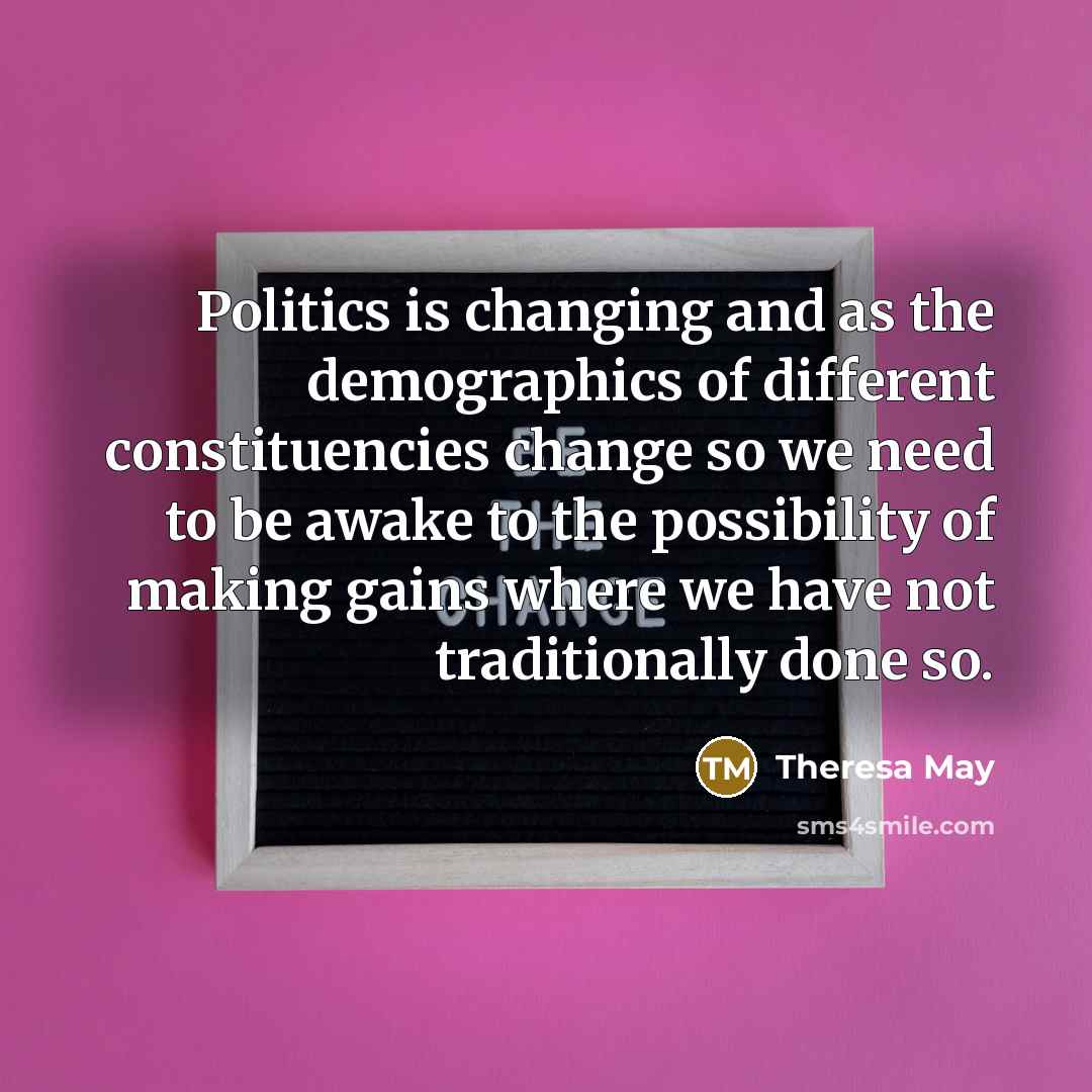 “Politics is changing and as the demographics of different constituencies…” quote by Theresa May