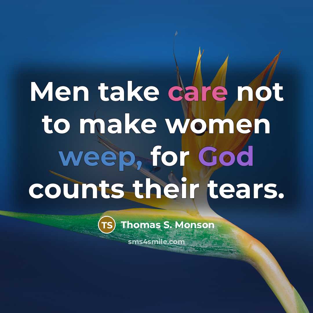 “Men take care not to make women weep, for God…” quote by Thomas S. Monson