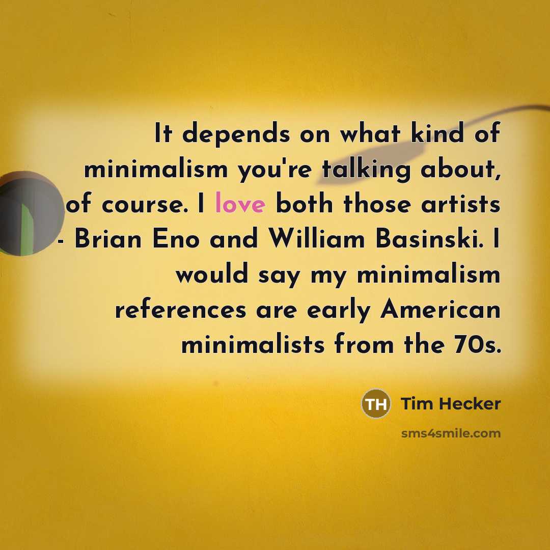 “It depends on what kind of minimalism you're talking about,…” quote by Tim Hecker