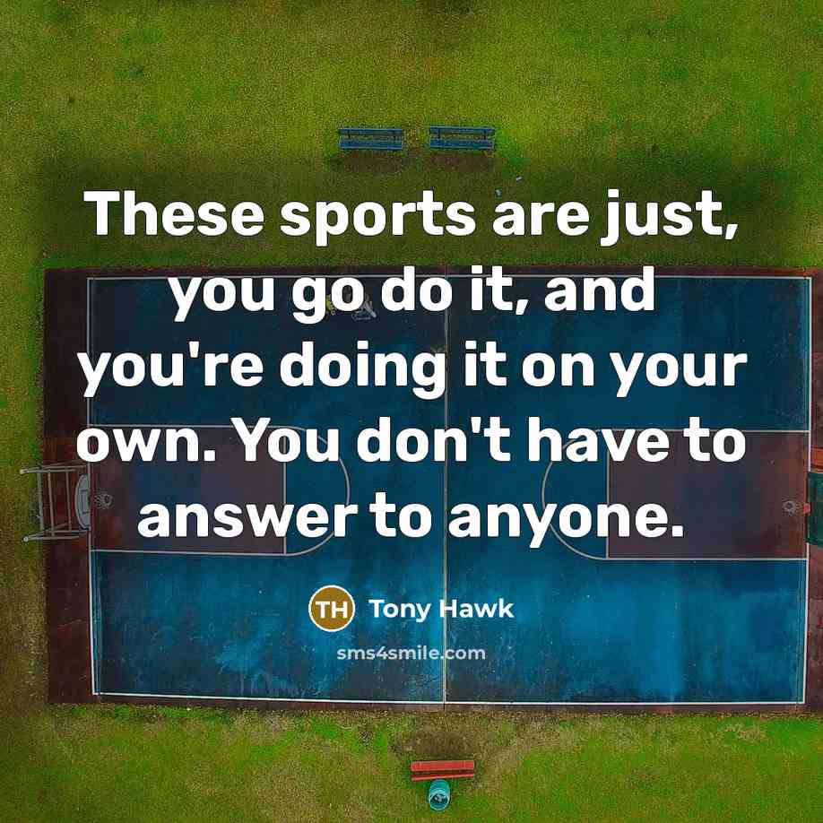 “These sports are just, you go do it, and you're…” quote by Tony Hawk