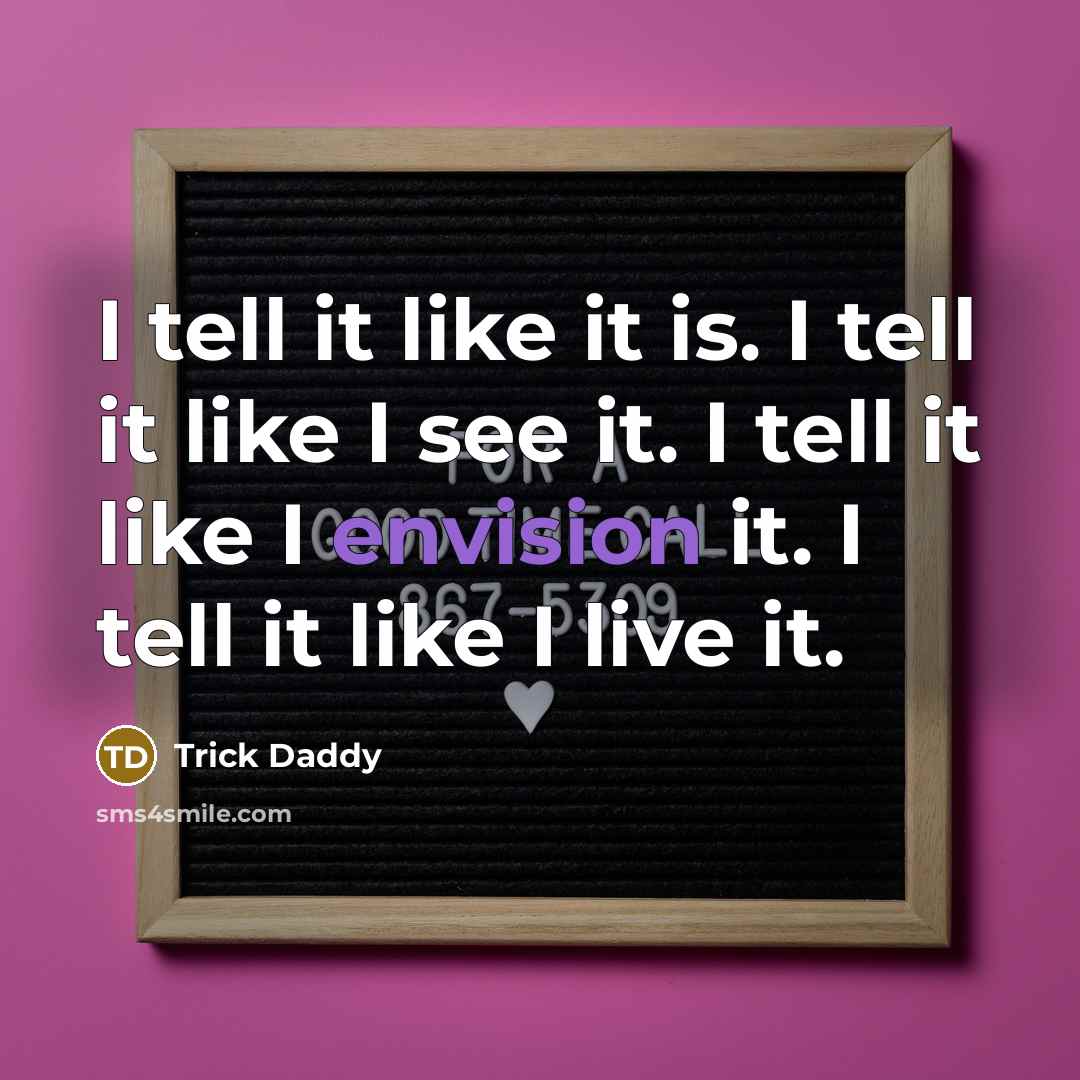“I tell it like it is. I tell it like I see it. I tell it like I envision it. I tell it like I live it.” quote by Trick Daddy