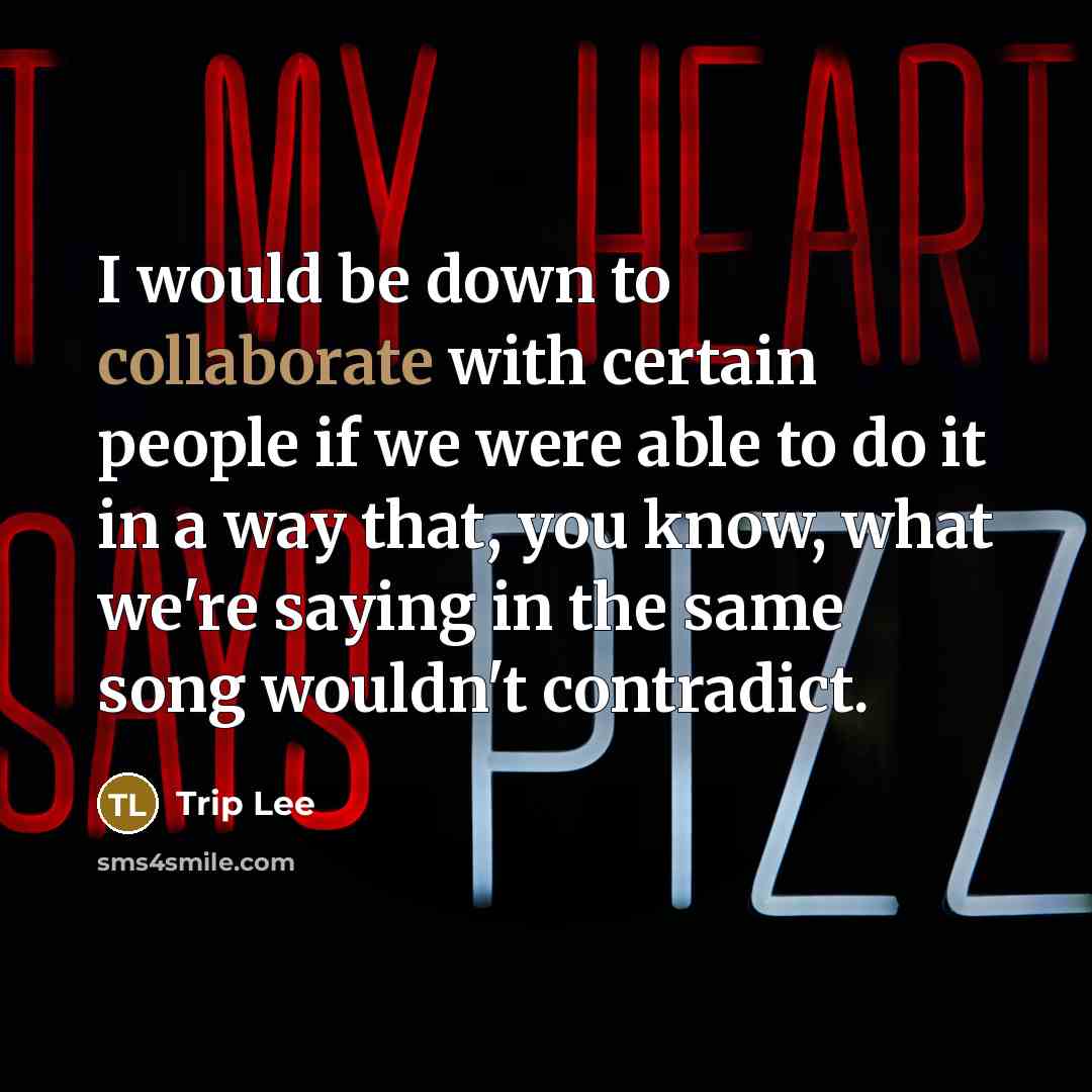 “I would be down to collaborate with certain people if we were able to do it in a way that, you know, what we're saying in the same song wouldn't contradict.” quote by Trip Lee