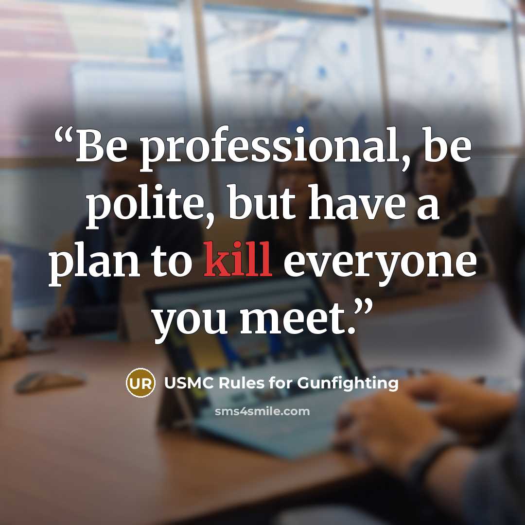 “Be professional, be polite, but have a plan to kill everyone you meet.” quote by USMC Rules for Gunfighting