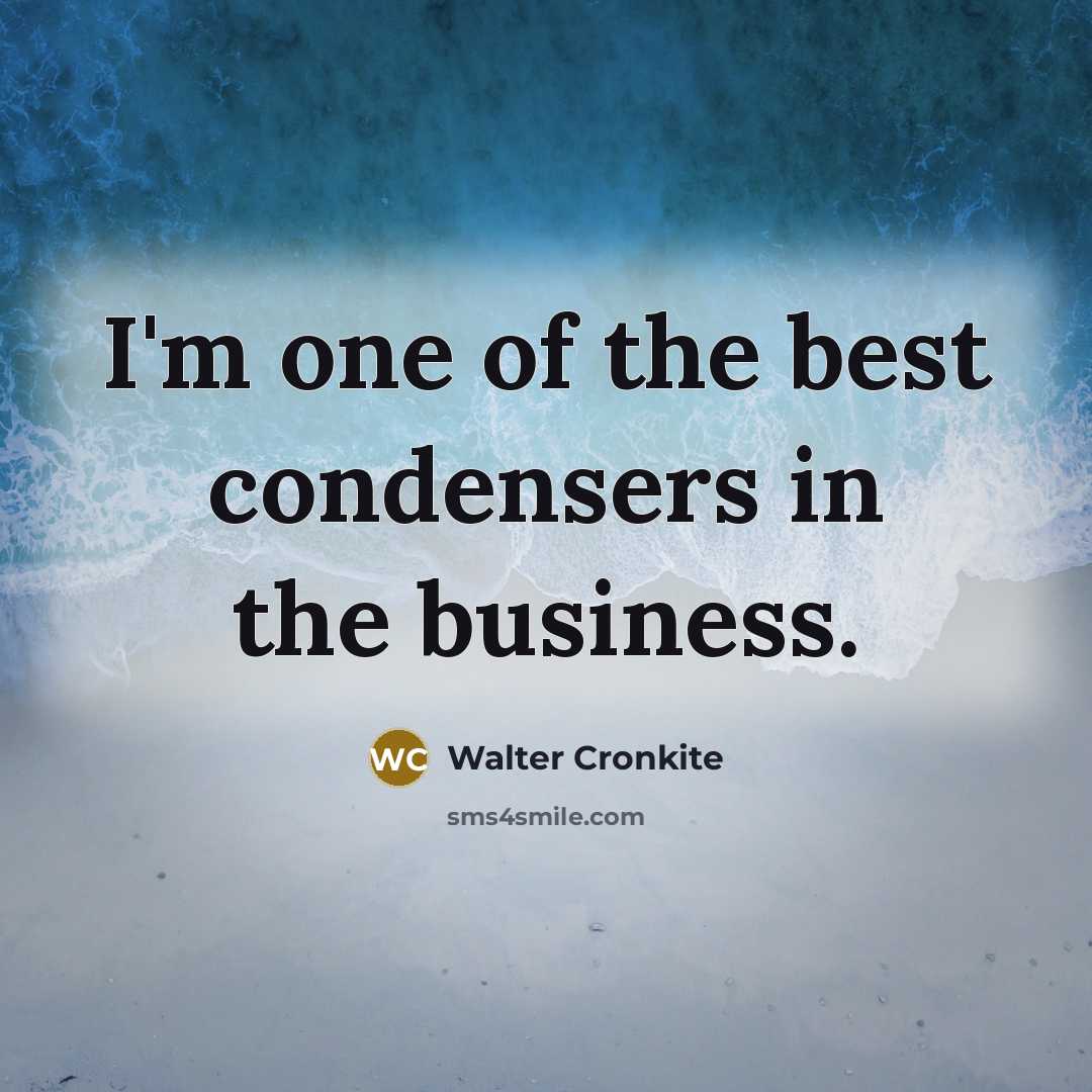 “I'm one of the best condensers in the business.…” quote by Walter Cronkite