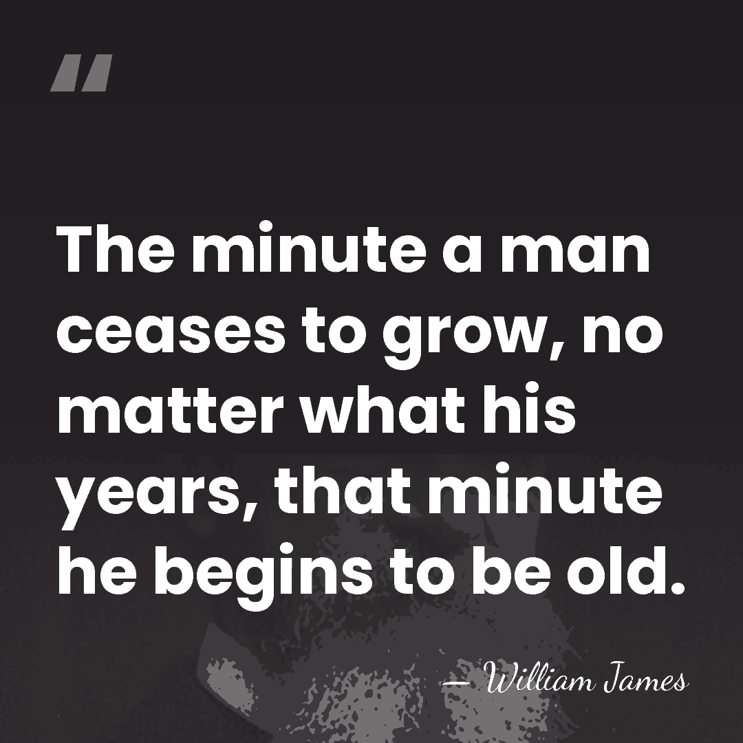 The minute a man ceases to grow, no matter what his years,&hellip; - William James