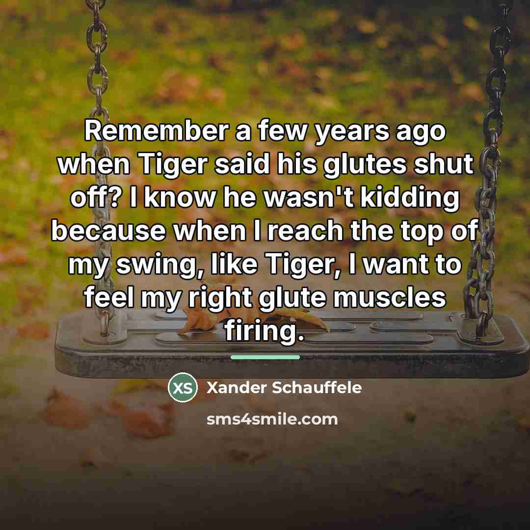 “Remember a few years ago when Tiger said his glutes…” quote by Xander Schauffele