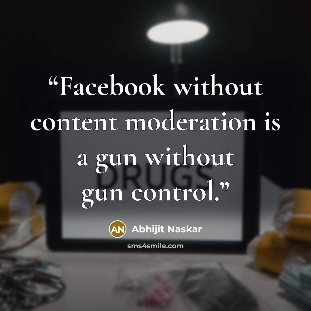“Facebook without content moderation is a gun without gun control.” quote by Abhijit Naskar