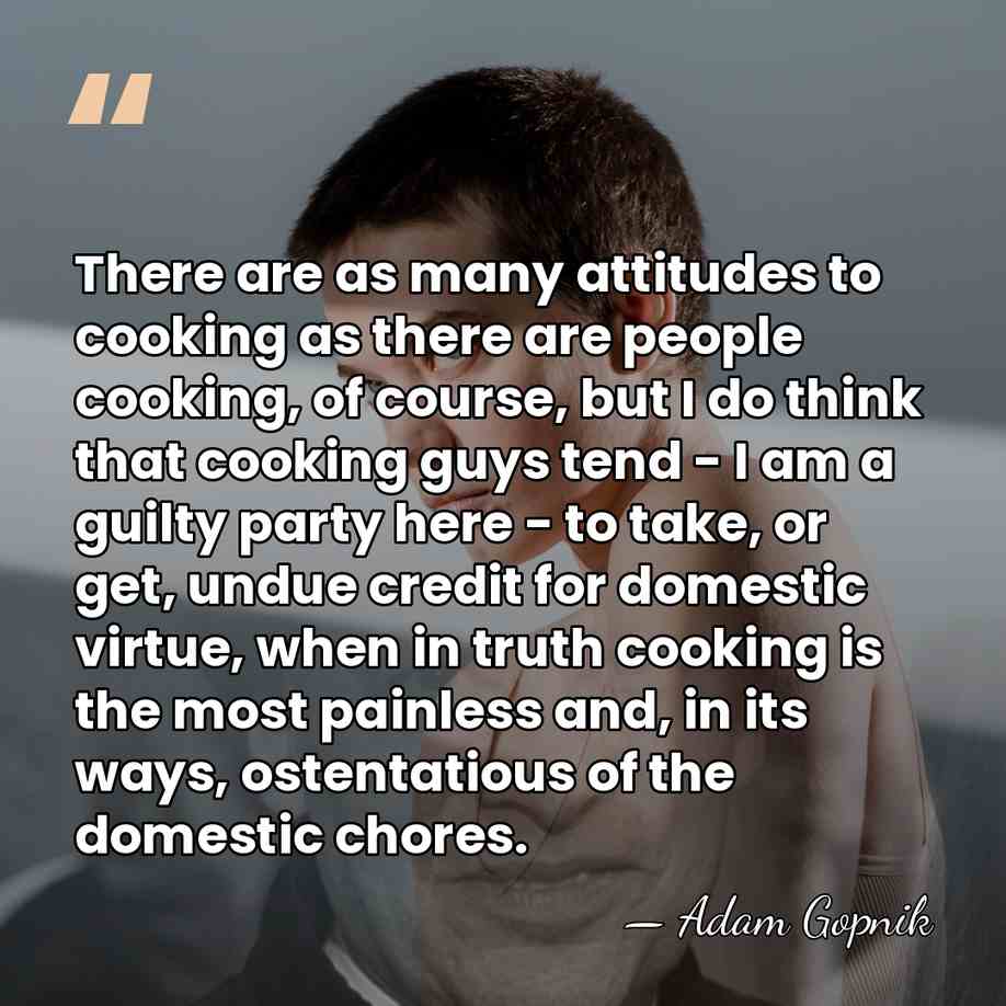 There are as many attitudes to cooking as there are people cooking,&hellip; - Adam Gopnik