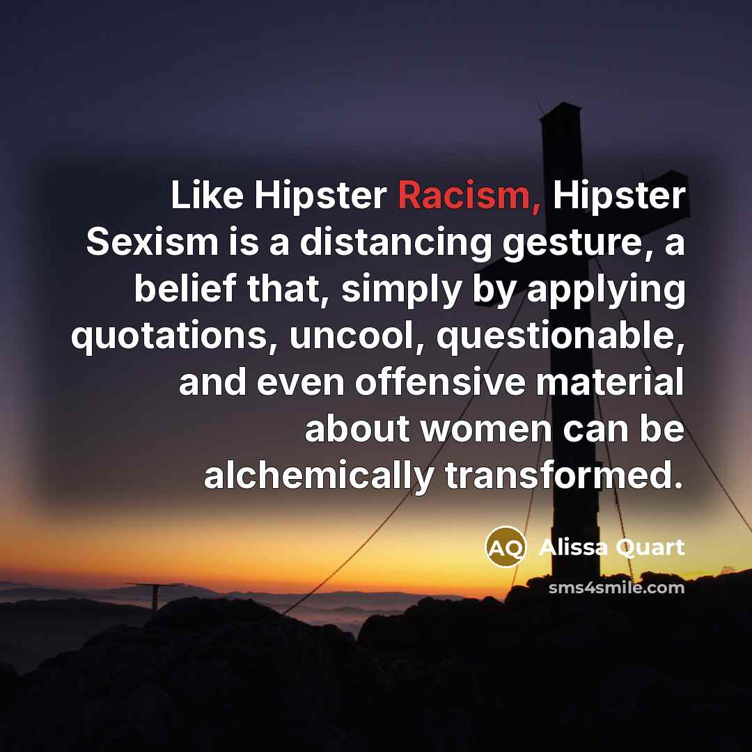 “Like Hipster Racism, Hipster Sexism is a distancing gesture, a…” quote by Alissa Quart