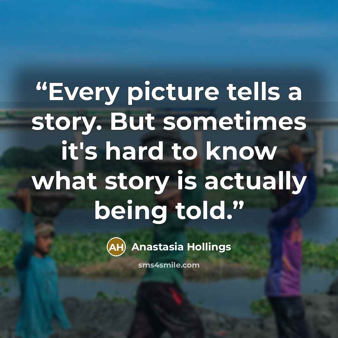 “Every picture tells a story. But sometimes it's hard to know what story is actually being told.” quote by Anastasia Hollings