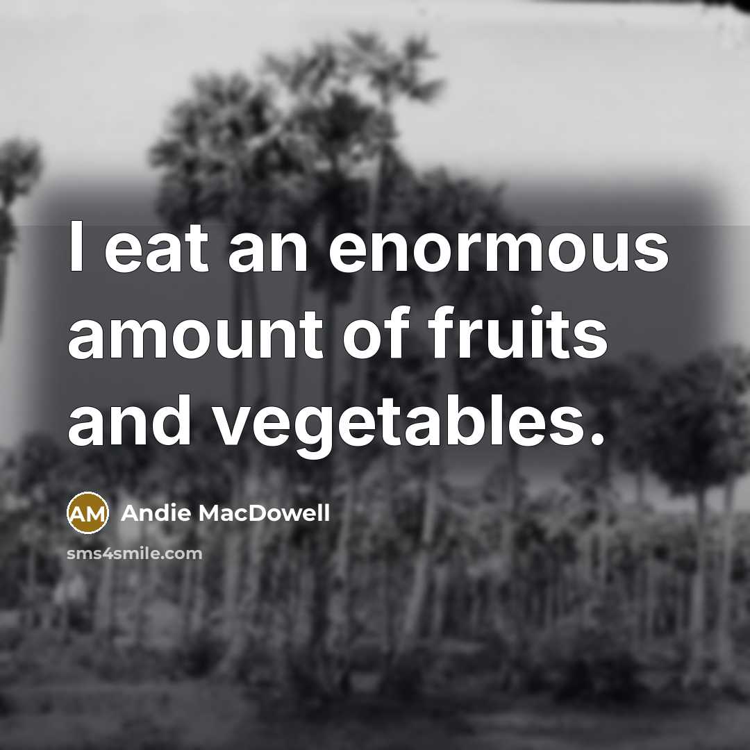“I eat an enormous amount of fruits and vegetables.…” quote by Andie MacDowell