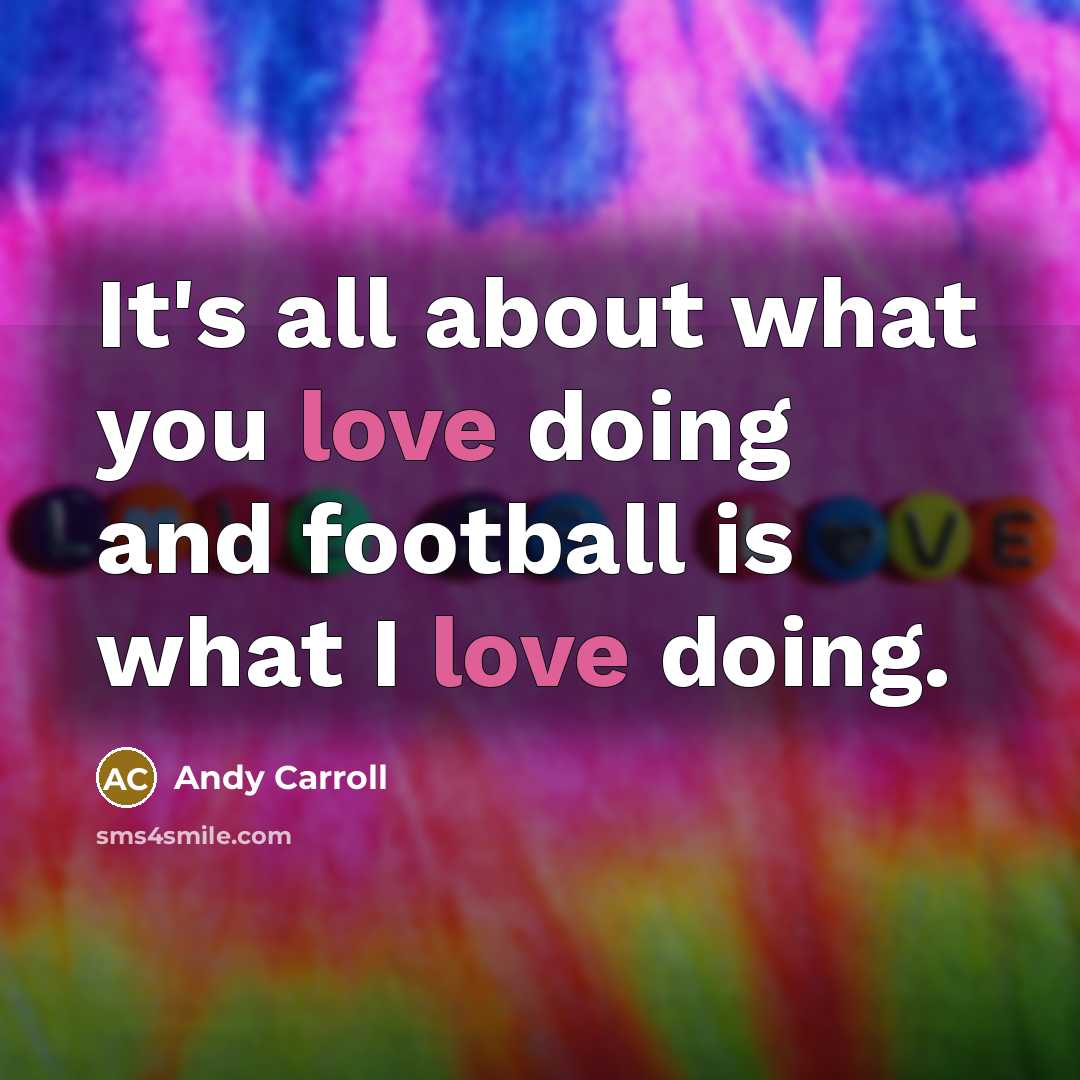 “It's all about what you love doing and football is…” quote by Andy Carroll