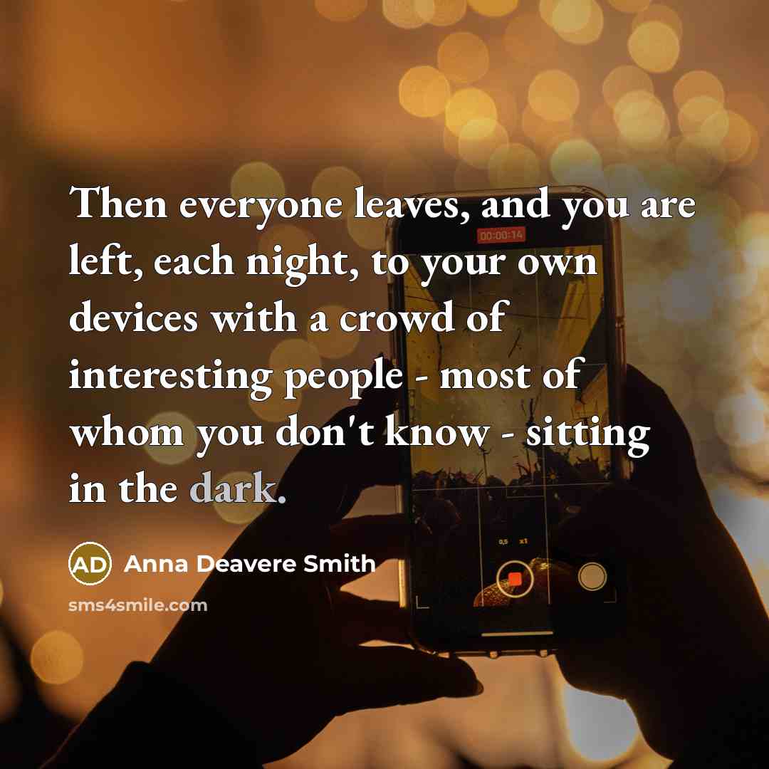 “Then everyone leaves, and you are left, each night, to…” quote by Anna Deavere Smith