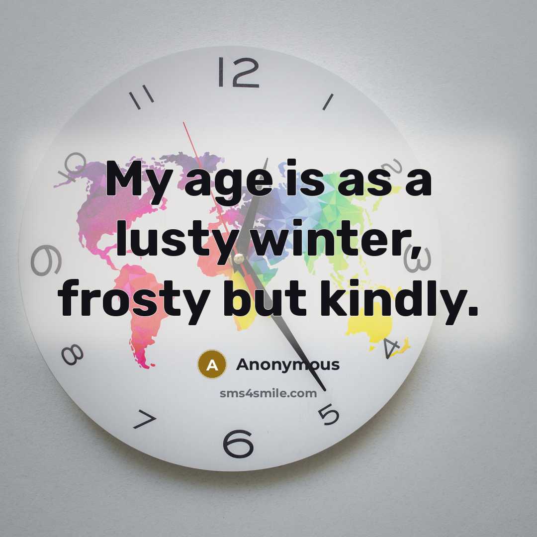“My age is as a lusty winter, frosty but kindly.…” quote by Anonymous